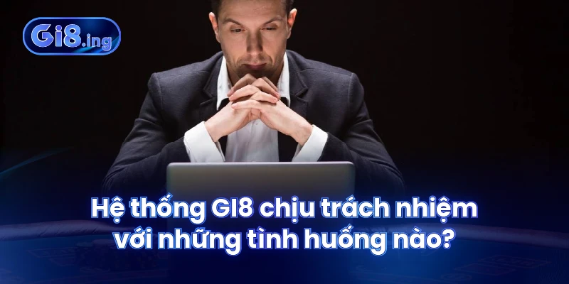 Miễn Trừ Trách Nhiệm GI8 Với Điều Khoản & Quy Định Cần Lưu Ý 2 Hệ thống GI8 chịu trách nhiệm với những tình huống nào?