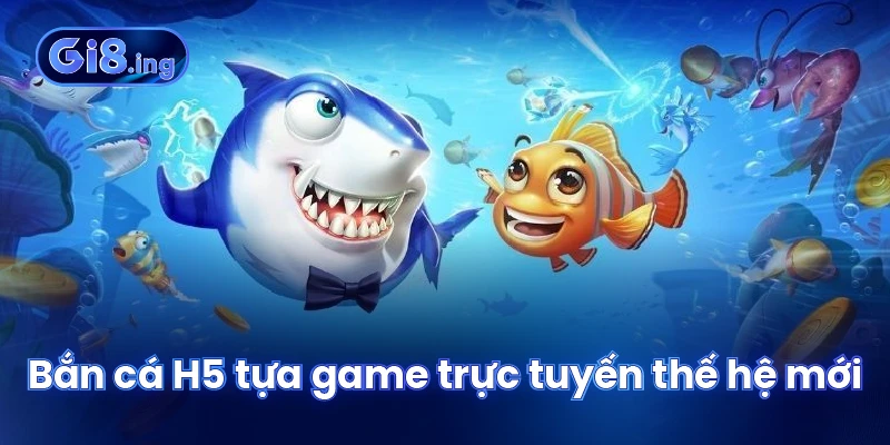 Bắn cá H5 tựa game trực tuyến thế hệ mới
