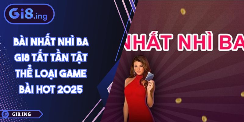 Bài Nhất Nhì Ba GI8 Tất Tần Tật Thể Loại Game Bài Hot 2025 1 Bài Nhất Nhì Ba GI8 Tất Tần Tật Thể Loại Game Bài Hot 2025