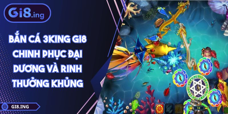 Bắn Cá 3King GI8 Chinh Phục Đại Dương Và Rinh Thưởng Khủng 1 Bắn Cá 3King GI8 Chinh Phục Đại Dương Và Rinh Thưởng Khủng