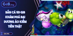 Bắn Cá 5D GI8 Khám Phá Đại Dương Ảo Kiếm Tiền Thật