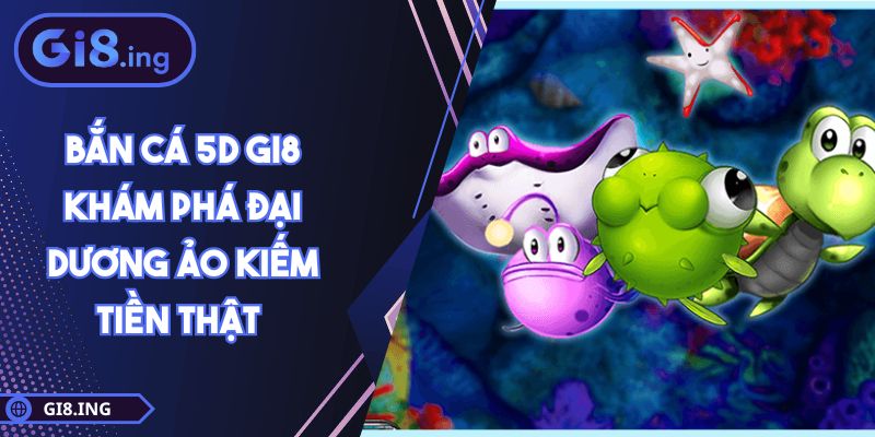 Bắn Cá 5D GI8 Khám Phá Đại Dương Ảo Kiếm Tiền Thật 1 Bắn Cá 5D GI8 Khám Phá Đại Dương Ảo Kiếm Tiền Thật