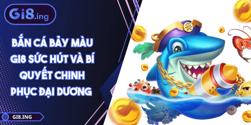 Bắn Cá Bảy Màu GI8 Sức Hút Và Bí Quyết Chinh Phục Đại Dương 1 Bắn Cá Bảy Màu GI8 Sức Hút Và Bí Quyết Chinh Phục Đại Dương