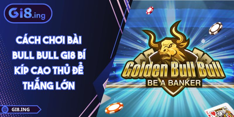 Cách Chơi Bài Bull Bull GI8 Bí Kíp Cao Thủ Để Thắng Lớn 1 Cách Chơi Bài Bull Bull GI8 Bí Kíp Cao Thủ Để Thắng Lớn